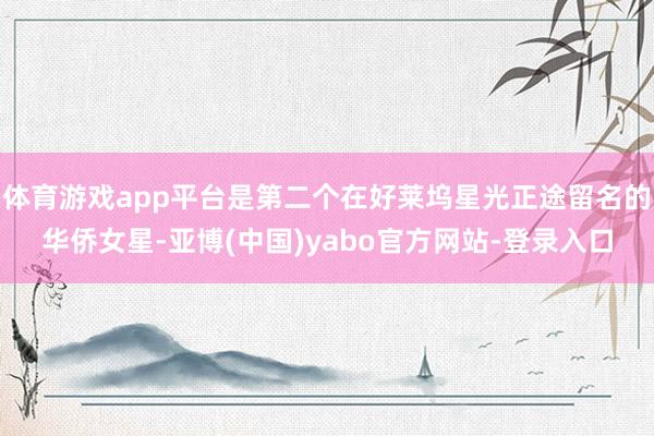 体育游戏app平台是第二个在好莱坞星光正途留名的华侨女星-亚博(中国)yabo官方网站-登录入口