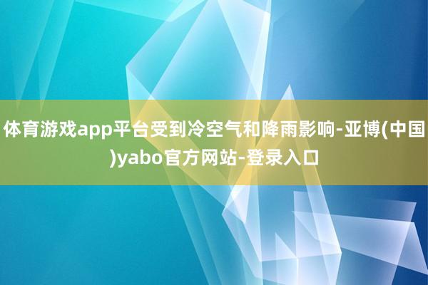体育游戏app平台受到冷空气和降雨影响-亚博(中国)yabo官方网站-登录入口