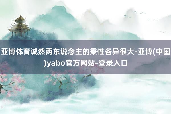 亚博体育诚然两东说念主的秉性各异很大-亚博(中国)yabo官方网站-登录入口