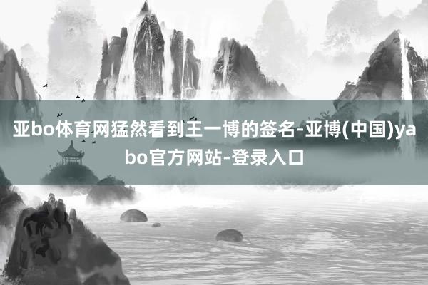 亚bo体育网猛然看到王一博的签名-亚博(中国)yabo官方网站-登录入口