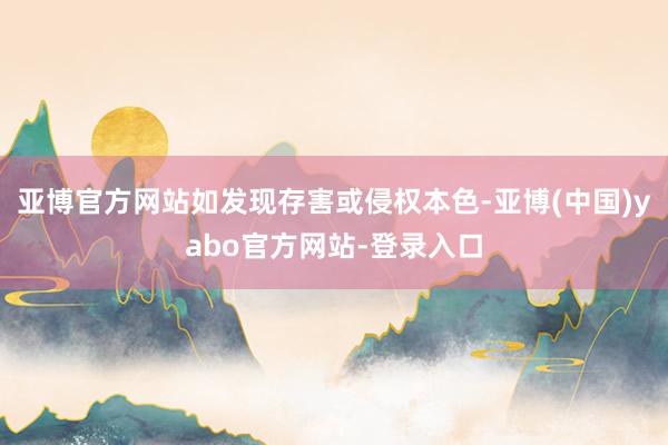 亚博官方网站如发现存害或侵权本色-亚博(中国)yabo官方网站-登录入口