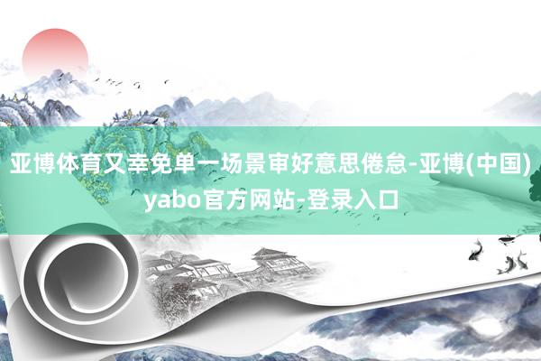 亚博体育又幸免单一场景审好意思倦怠-亚博(中国)yabo官方网站-登录入口