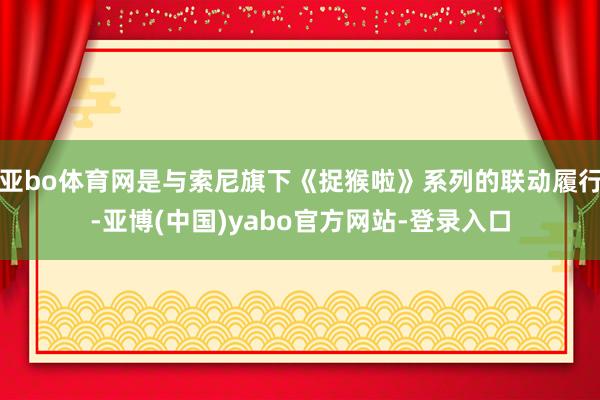 亚bo体育网是与索尼旗下《捉猴啦》系列的联动履行-亚博(中国)yabo官方网站-登录入口