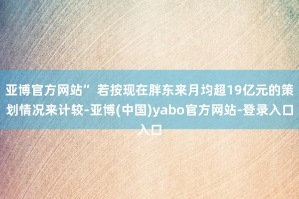 亚博官方网站” 若按现在胖东来月均超19亿元的策划情况来计较-亚博(中国)yabo官方网站-登录入口