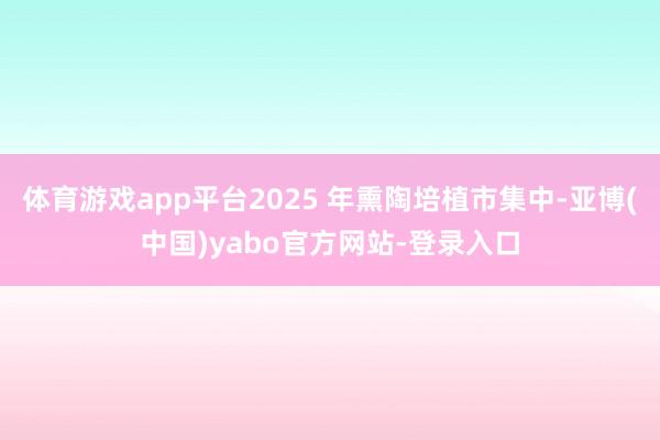 体育游戏app平台2025 年熏陶培植市集中-亚博(中国)yabo官方网站-登录入口