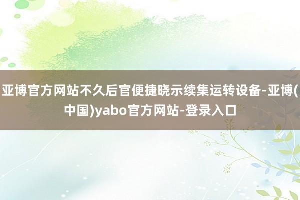 亚博官方网站不久后官便捷晓示续集运转设备-亚博(中国)yabo官方网站-登录入口