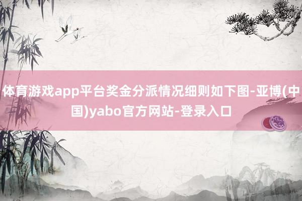 体育游戏app平台奖金分派情况细则如下图-亚博(中国)yabo官方网站-登录入口