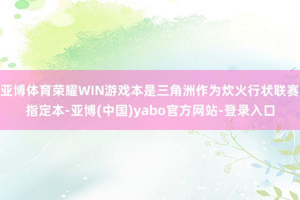 亚博体育荣耀WIN游戏本是三角洲作为炊火行状联赛指定本-亚博(中国)yabo官方网站-登录入口