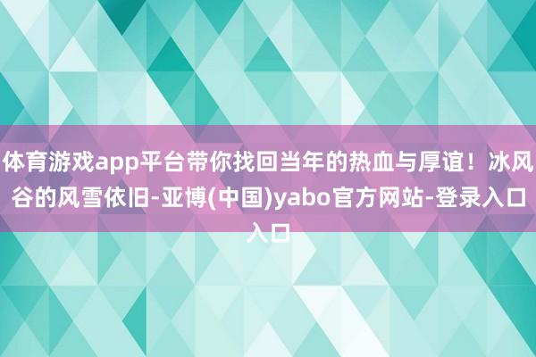 体育游戏app平台带你找回当年的热血与厚谊！冰风谷的风雪依旧-亚博(中国)yabo官方网站-登录入口