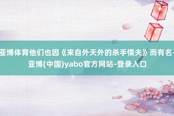 亚博体育他们也因《来自外天外的杀手懦夫》而有名-亚博(中国)yabo官方网站-登录入口
