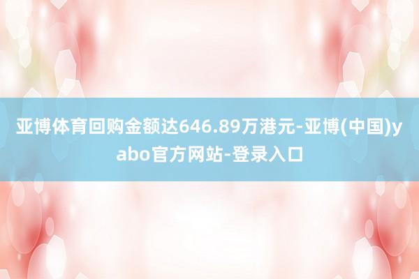 亚博体育回购金额达646.89万港元-亚博(中国)yabo官方网站-登录入口